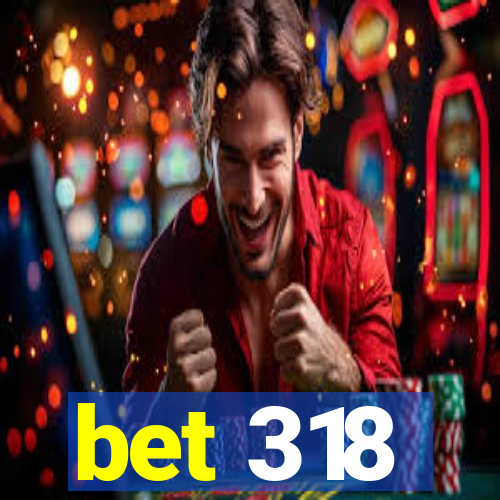 bet 318